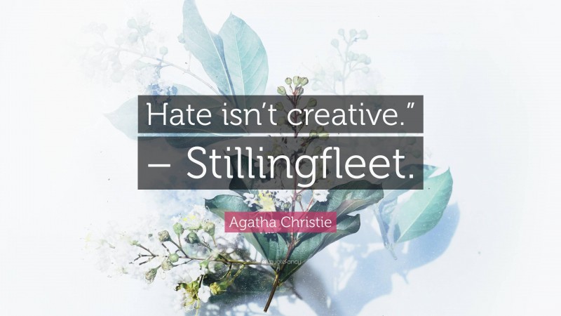 Agatha Christie Quote: “Hate isn’t creative.” – Stillingfleet.”