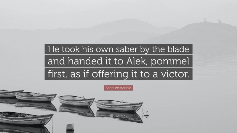 Scott Westerfeld Quote: “He took his own saber by the blade and handed it to Alek, pommel first, as if offering it to a victor.”