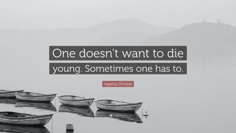 Agatha Christie Quote: “One doesn’t want to die young. Sometimes one has to.”