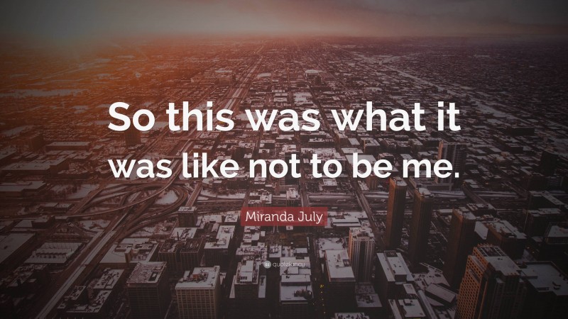 Miranda July Quote: “So this was what it was like not to be me.”