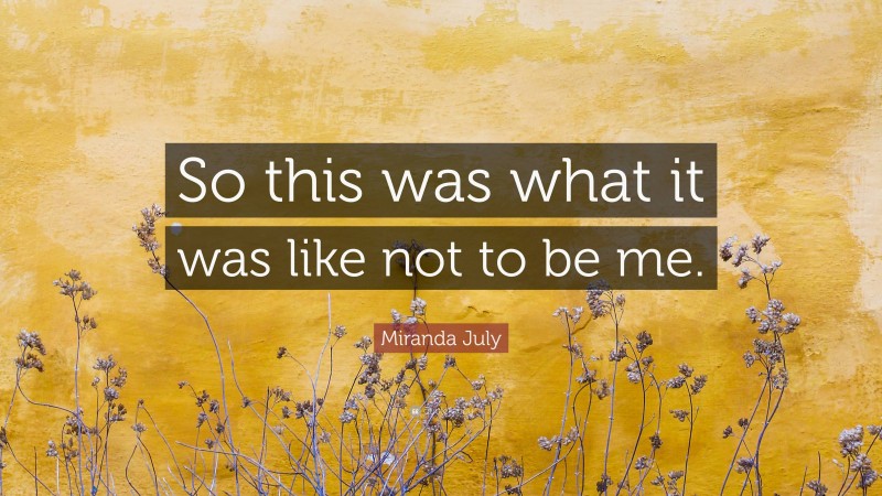 Miranda July Quote: “So this was what it was like not to be me.”