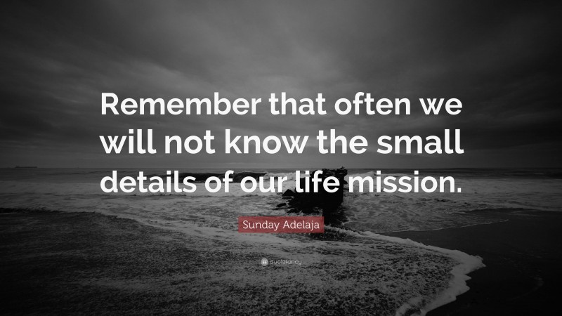 Sunday Adelaja Quote: “Remember that often we will not know the small details of our life mission.”