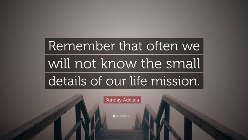 Sunday Adelaja Quote: “Remember that often we will not know the small details of our life mission.”