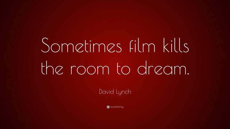 David Lynch Quote: “Sometimes film kills the room to dream.”
