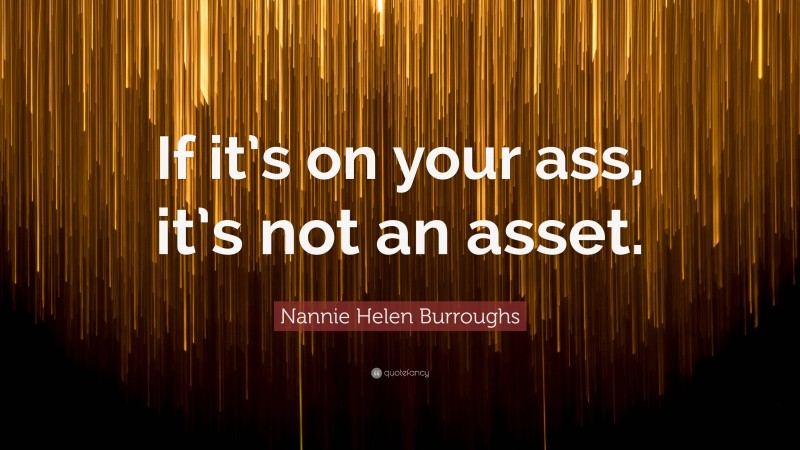 Nannie Helen Burroughs Quote: “If it’s on your ass, it’s not an asset.”