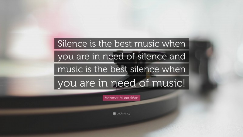 Mehmet Murat ildan Quote: “Silence is the best music when you are in need of silence and music is the best silence when you are in need of music!”