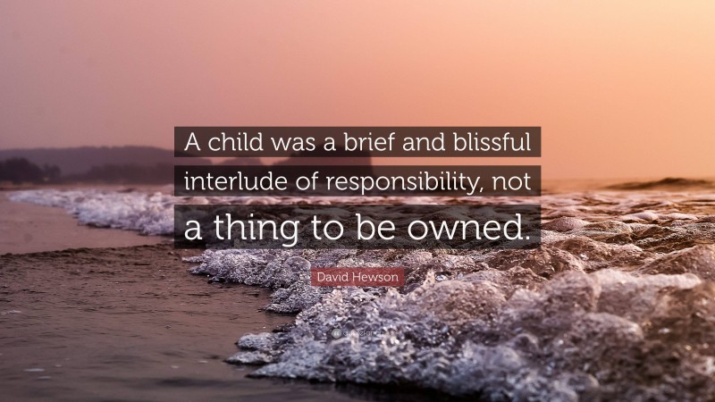 David Hewson Quote: “A child was a brief and blissful interlude of responsibility, not a thing to be owned.”