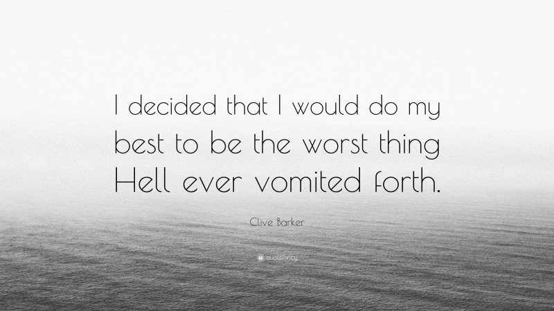 Clive Barker Quote: “I decided that I would do my best to be the worst thing Hell ever vomited forth.”