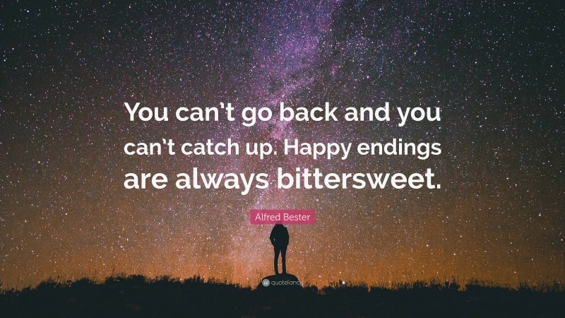 Alfred Bester Quote: “You can’t go back and you can’t catch up. Happy endings are always bittersweet.”