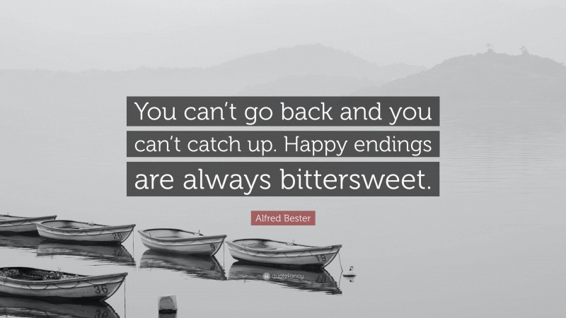 Alfred Bester Quote: “You can’t go back and you can’t catch up. Happy endings are always bittersweet.”