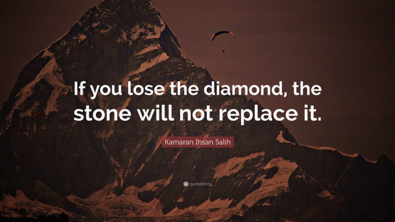 Kamaran Ihsan Salih Quote: “If you lose the diamond, the stone will not replace it.”