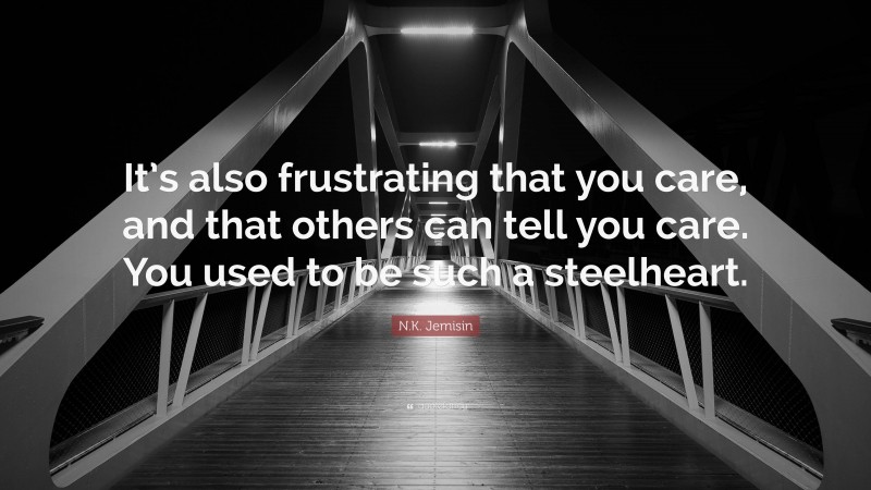 N.K. Jemisin Quote: “It’s also frustrating that you care, and that others can tell you care. You used to be such a steelheart.”