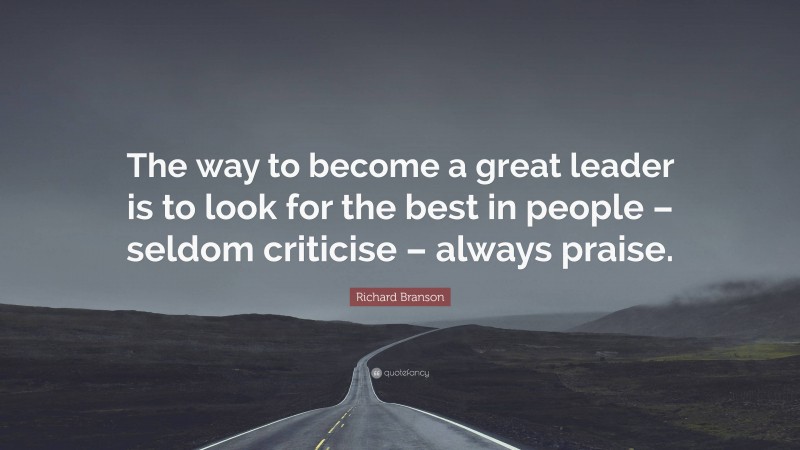 Richard Branson Quote: “The way to become a great leader is to look for the best in people – seldom criticise – always praise.”