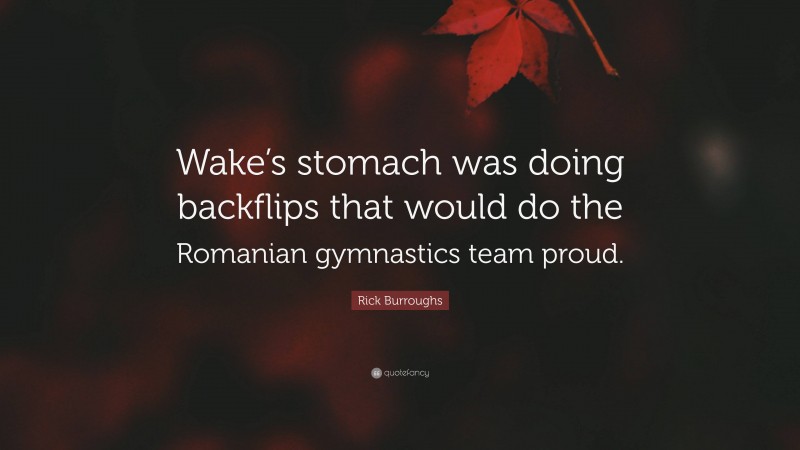 Rick Burroughs Quote: “Wake’s stomach was doing backflips that would do the Romanian gymnastics team proud.”