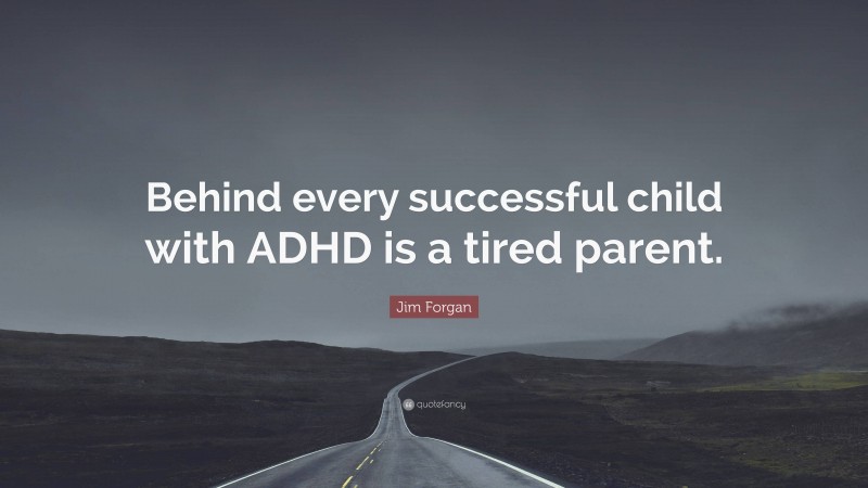 Jim Forgan Quote: “Behind every successful child with ADHD is a tired parent.”