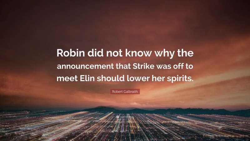 Robert Galbraith Quote: “Robin did not know why the announcement that Strike was off to meet Elin should lower her spirits.”