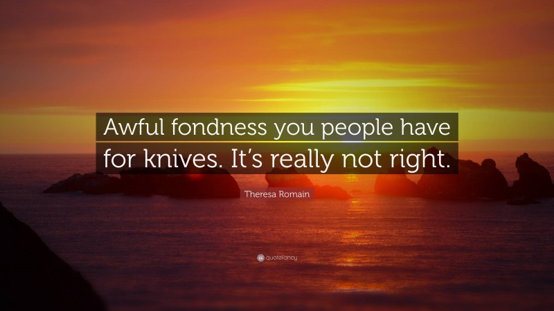 Theresa Romain Quote: “Awful fondness you people have for knives. It’s really not right.”