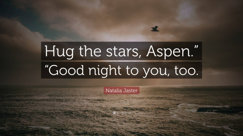 Natalia Jaster Quote: “Hug the stars, Aspen.” “Good night to you, too.”