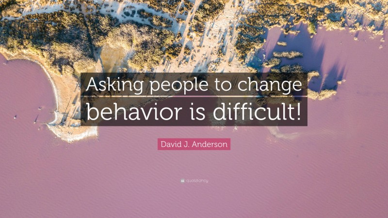 David J. Anderson Quote: “Asking people to change behavior is difficult!”