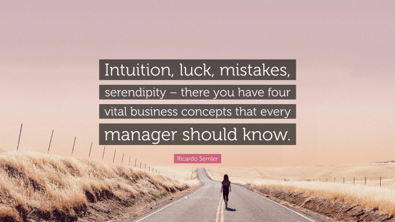 Ricardo Semler Quote: “Intuition, luck, mistakes, serendipity – there you have four vital business concepts that every manager should know.”