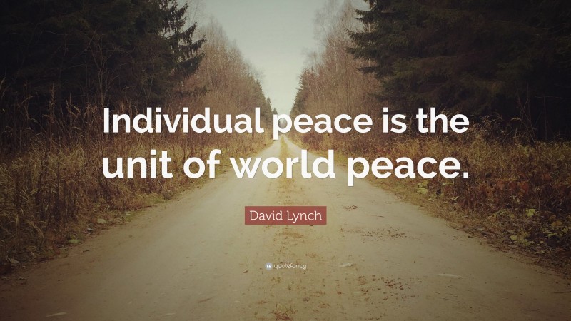 David Lynch Quote: “Individual peace is the unit of world peace.”