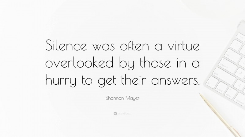 Shannon Mayer Quote: “Silence was often a virtue overlooked by those in a hurry to get their answers.”