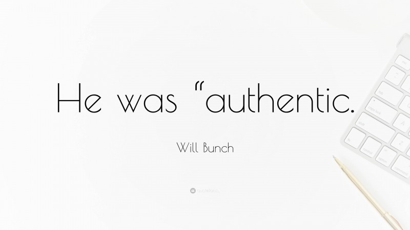 Will Bunch Quote: “He was “authentic.”