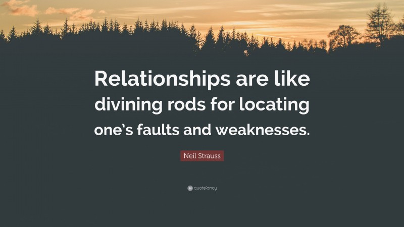 Neil Strauss Quote: “Relationships are like divining rods for locating one’s faults and weaknesses.”