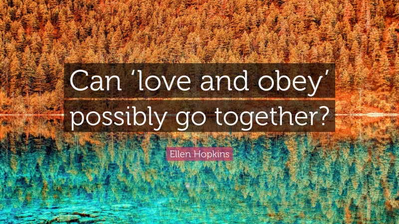 Ellen Hopkins Quote: “Can ‘love and obey’ possibly go together?”