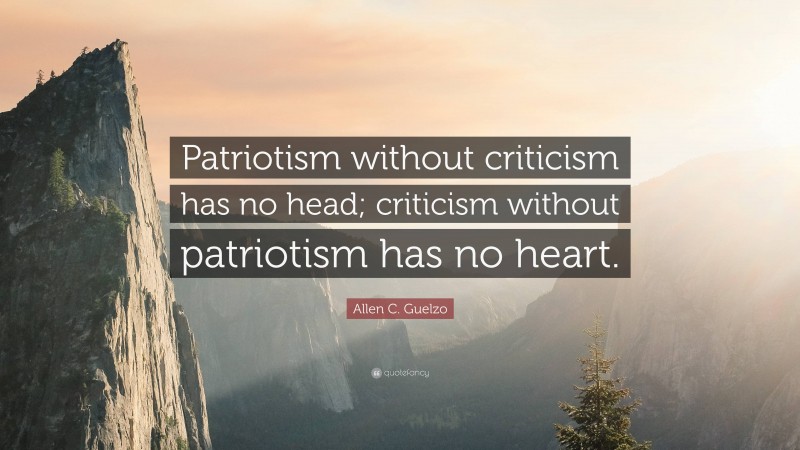 Allen C. Guelzo Quote: “Patriotism without criticism has no head; criticism without patriotism has no heart.”