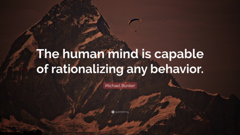 Michael Bunker Quote: “The human mind is capable of rationalizing any behavior.”
