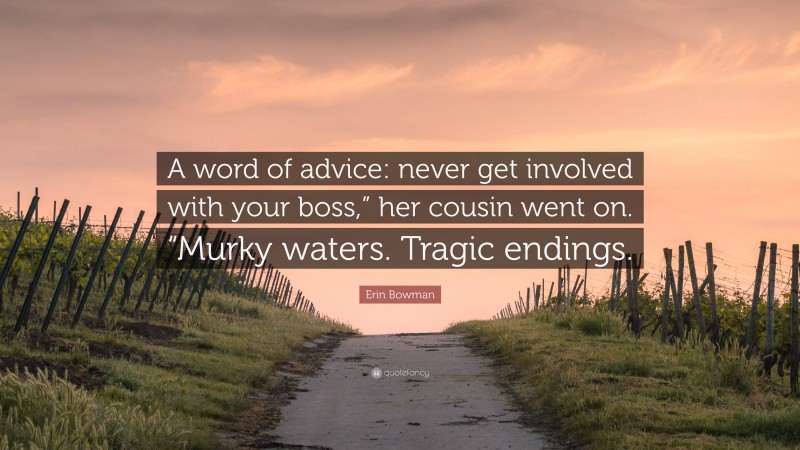 Erin Bowman Quote: “A word of advice: never get involved with your boss,” her cousin went on. “Murky waters. Tragic endings.”