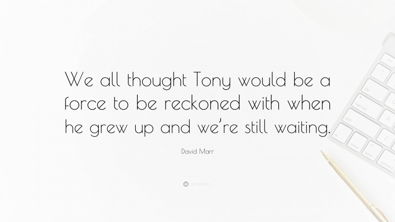 David Marr Quote: “We all thought Tony would be a force to be reckoned with when he grew up and we’re still waiting.”