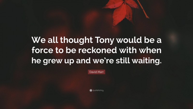 David Marr Quote: “We all thought Tony would be a force to be reckoned with when he grew up and we’re still waiting.”