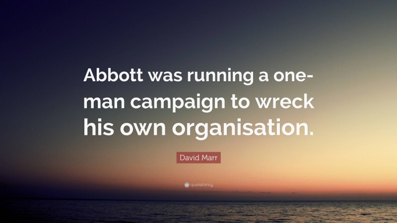 David Marr Quote: “Abbott was running a one-man campaign to wreck his own organisation.”