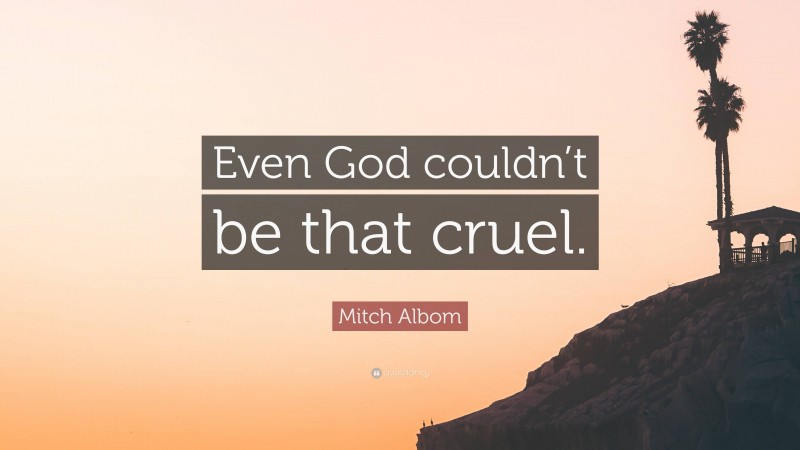 Mitch Albom Quote: “Even God couldn’t be that cruel.”