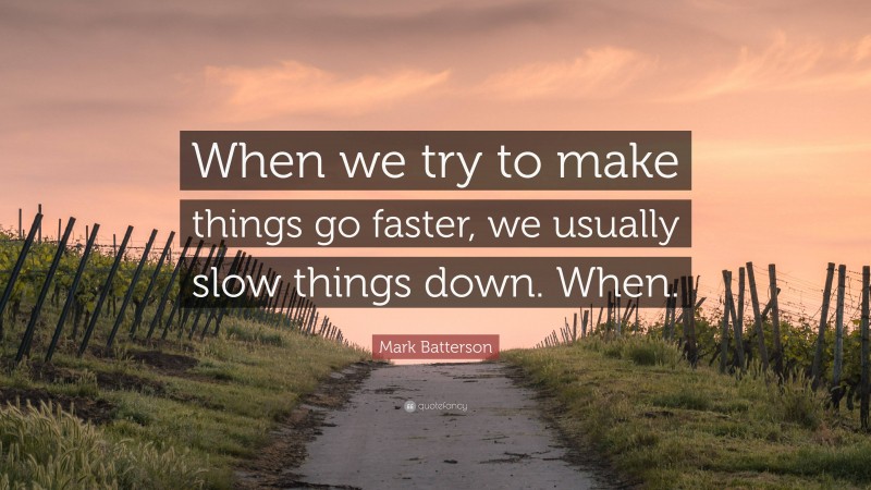 Mark Batterson Quote: “When we try to make things go faster, we usually slow things down. When.”
