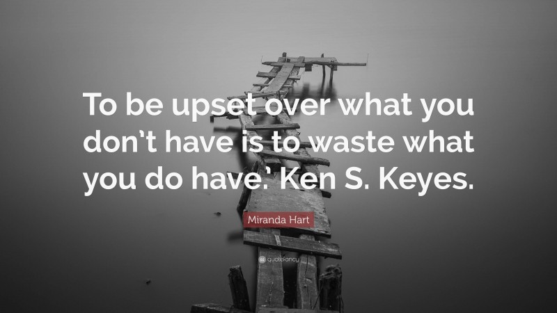 Miranda Hart Quote: “To be upset over what you don’t have is to waste what you do have.’ Ken S. Keyes.”