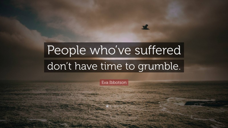 Eva Ibbotson Quote: “People who’ve suffered don’t have time to grumble.”