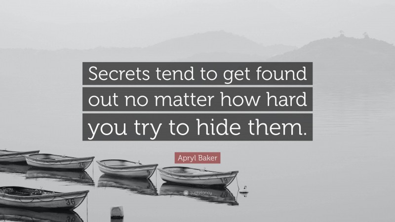 Apryl Baker Quote: “Secrets tend to get found out no matter how hard you try to hide them.”