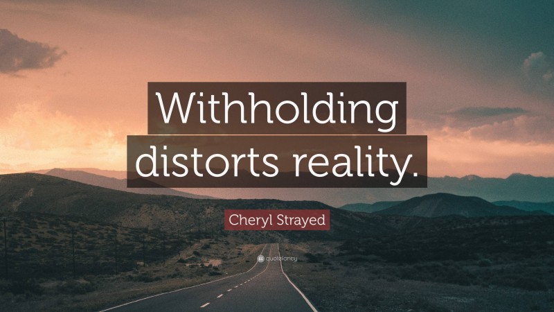 Cheryl Strayed Quote: “Withholding distorts reality.”