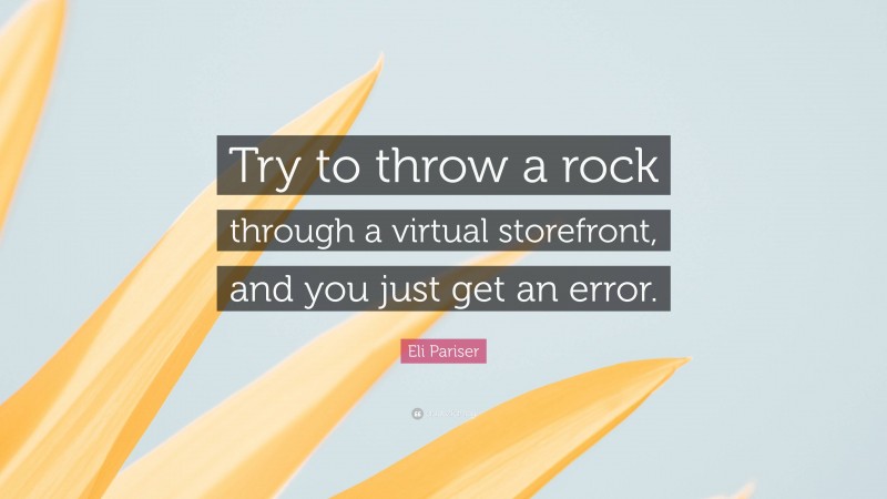 Eli Pariser Quote: “Try to throw a rock through a virtual storefront, and you just get an error.”