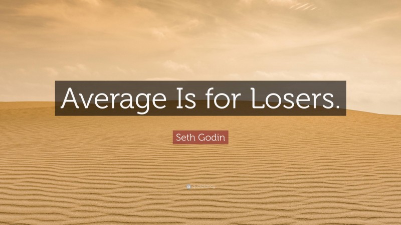 Seth Godin Quote: “Average Is for Losers.”