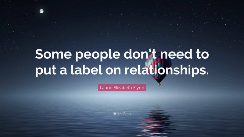 Laurie Elizabeth Flynn Quote: “Some people don’t need to put a label on relationships.”