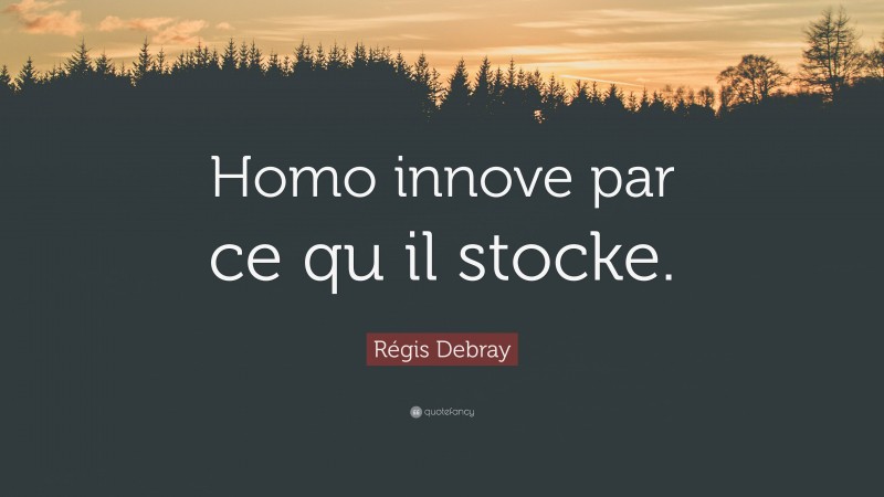 Régis Debray Quote: “Homo innove par ce qu il stocke.”