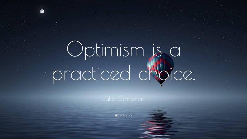 Julia Cameron Quote: “Optimism is a practiced choice.”