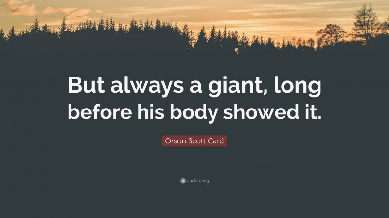 Orson Scott Card Quote: “But always a giant, long before his body showed it.”