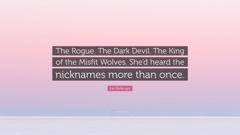 Kait Ballenger Quote: “The Rogue. The Dark Devil. The King of the Misfit Wolves. She’d heard the nicknames more than once.”