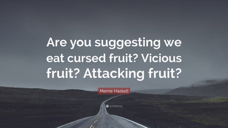 Merrie Haskell Quote: “Are you suggesting we eat cursed fruit? Vicious fruit? Attacking fruit?”