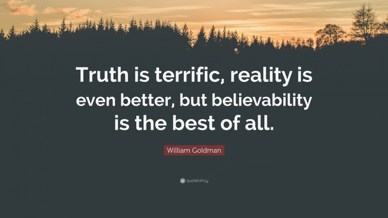 William Goldman Quote: “Truth is terrific, reality is even better, but believability is the best of all.”